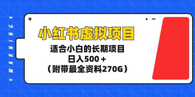 (9338期)小红书虚拟项目，适合小白的长期项目，日入500＋(附带最全资料270G)-优创项目网
