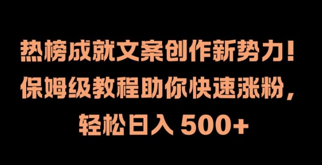 热榜成就文案创作新势力，保姆级教程助你快速涨粉，轻松日入 500+【揭秘】-优创项目网