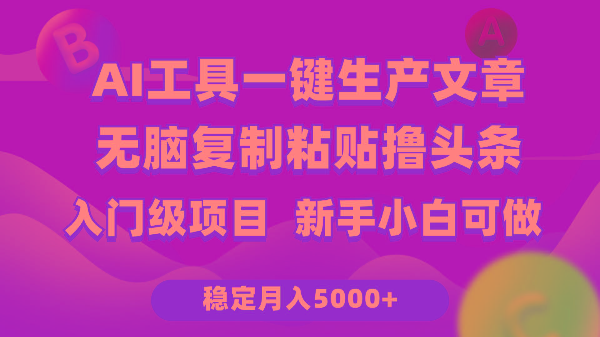 (9967期)利用AI工具无脑复制粘贴撸头条收益 每天2小时 稳定月入5000+互联网入门...-优创项目网
