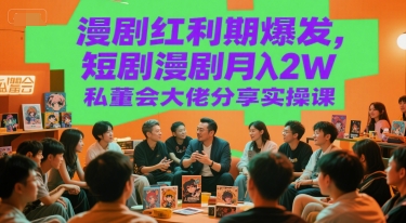 漫剧红利期爆发，短剧漫剧月入2W私董会大佬分享实操课-优创项目网