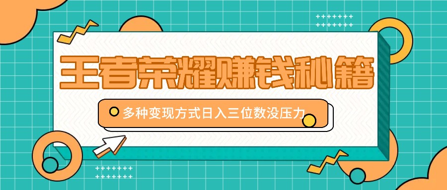王者荣耀赚钱秘籍，多种变现方式，日入三位数没压力【附送资料】-优创项目网