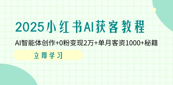 2025小红书AI获客教程：AI智能体创作+0粉变现2万+单月客资1000+秘籍-优创项目网