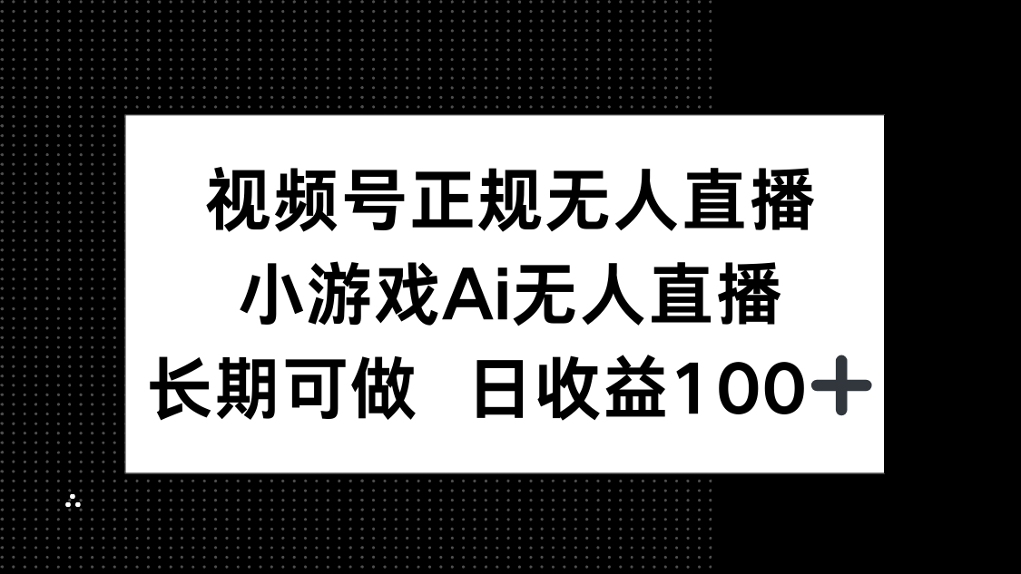 视频号正规无人直播，小游戏AI无人直播，长期可做，日收益100+-优创项目网