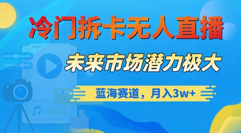 冷门拆卡无人直播，未来市场潜力极大，蓝海赛道，月入3w+【揭秘】-优创项目网