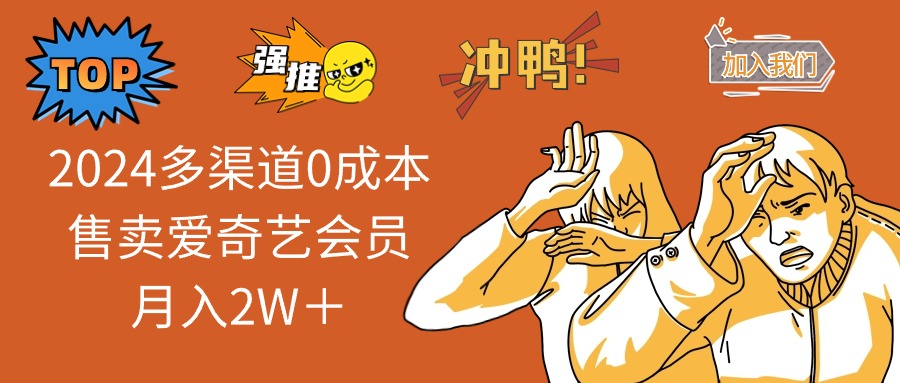 2024多渠道0成本售卖爱奇艺会员月入2W＋-优创项目网