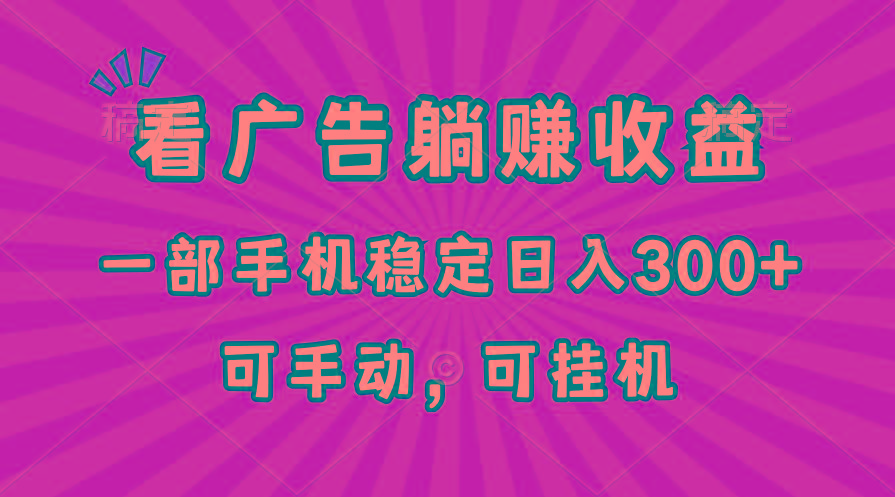 在家看广告躺赚收益，一部手机稳定日入300+，可手动，可挂机！-优创项目网