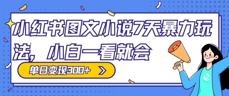 小红书图文小说7天暴力玩法，小白一看就会，单日变现300+-优创项目网