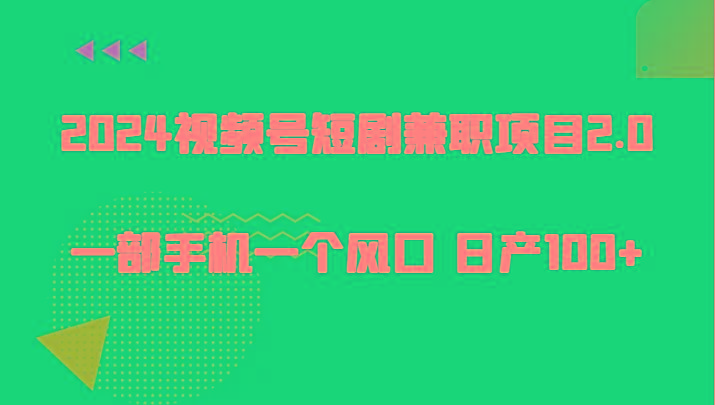 2024视频号短剧兼职项目2.0、一部手机一个风口 日产100+-优创项目网