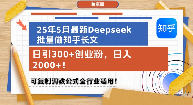 25年5月最新Deepseek批量做知乎长文，日引300+创业粉，日入1k+，可复制调教公式全行业适用-优创项目网