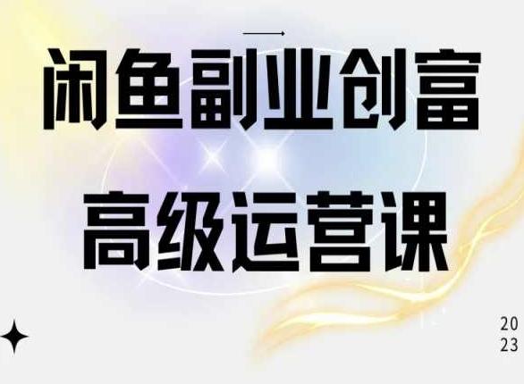 闲鱼电商运营高级课程，一部手机学会闲鱼开店赚钱-优创项目网
