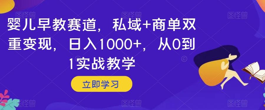 婴儿早教赛道，私域+商单双重变现，日入1000+，从0到1实战教学【揭秘】-优创项目网