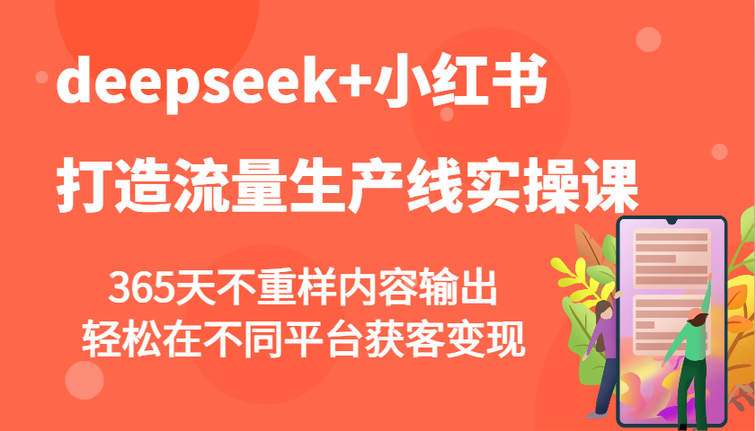 deepseek+小红书打造流量生产线实操课，365天不重样内容输出，轻松在不同平台获客变现-优创项目网