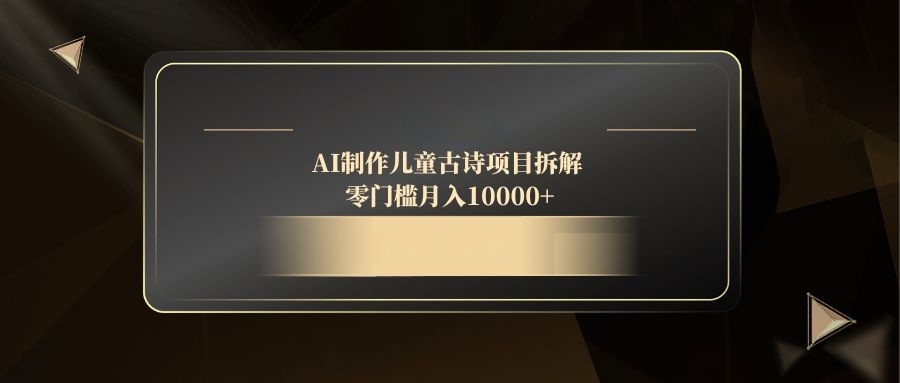 AI制作儿童古诗项目拆解，零门槛月入10000+-优创项目网