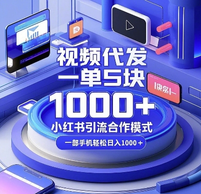 视频代发，一单5块，小红书引流合作模式，一部手机轻松日入多张【揭秘】-优创项目网