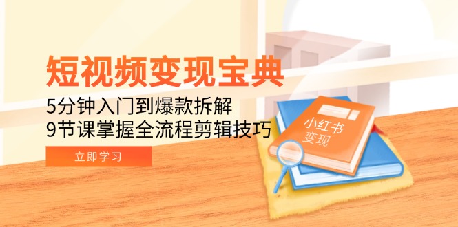 短视频变现宝典：5分钟入门到爆款拆解，9节课掌握全流程剪辑技巧-优创项目网