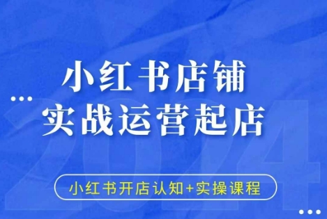 小红书店铺实战运营起店，小红书开店认知+实操课程-优创项目网