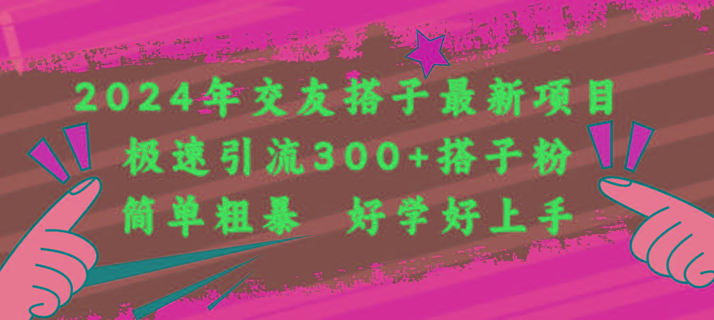 2024年交友搭子最新项目，极速引流300+搭子粉，简单粗暴，好学好上手-优创项目网