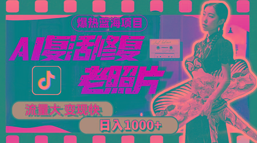 暴热蓝海项目，AI复活修复老照片，流量大 变现快 一天收入1000+教程+素材-优创项目网