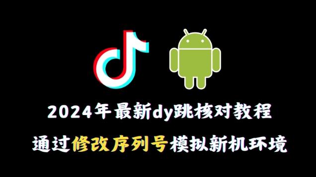 2024年最新抖音跳核对教程，通过修改序列号模拟新机环境【揭秘】-优创项目网