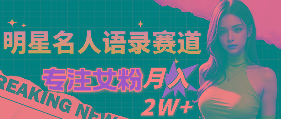 明星名人语录赛道全新升级玩法，专注女粉，月入2W＋(教程+1303G素材-优创项目网