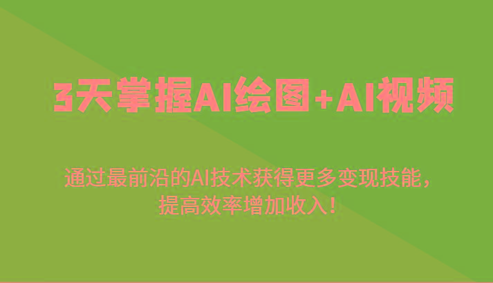 3天掌握AI绘图+AI视频，通过最前沿的AI技术获得更多变现技能，提高效率增加收入！-优创项目网