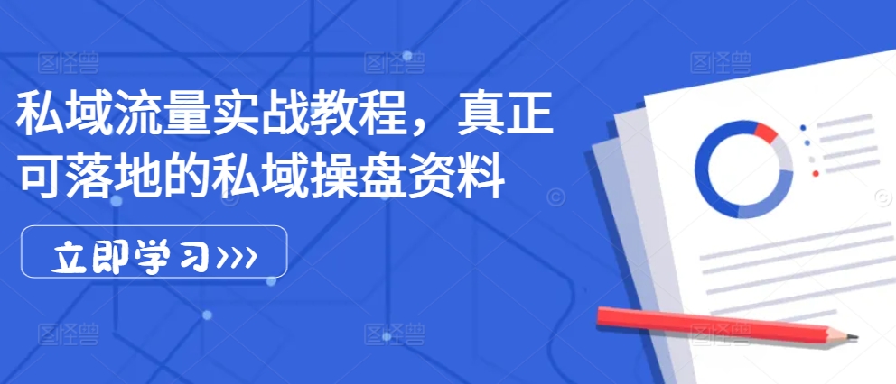 私域流量实战教程，真正可落地的私域操盘资料-优创项目网