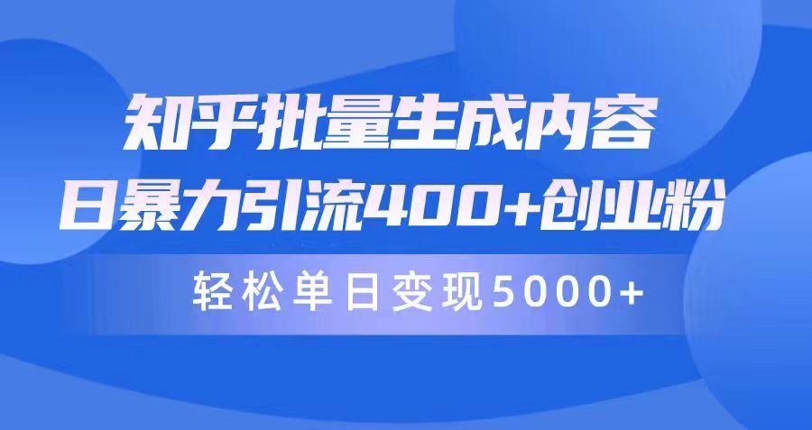 (9980期)知乎批量生成内容，日暴力引流400+创业粉，轻松单日变现5000+-优创项目网