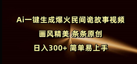 Ai一键生成爆火民间诡故事视频 画风精美 条条原创 日入300+ 简单易上手-优创项目网