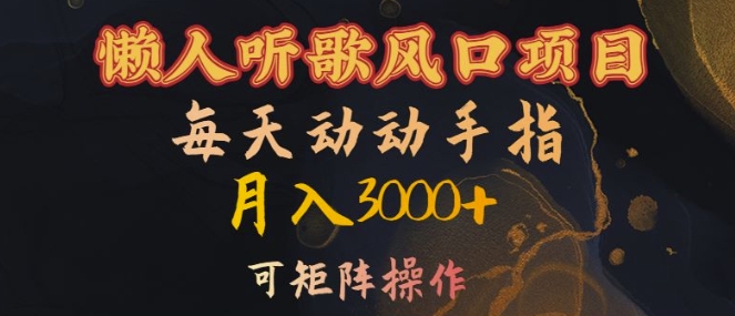 懒人听歌风口项目，每天动动手指月入3000+，可矩阵操作【揭秘】-优创项目网