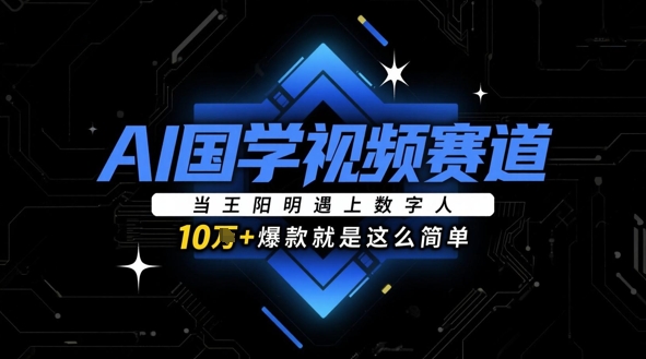 AI国学视频赛道：当王阳明遇上数字人，10w+爆款就是这么简单-优创项目网