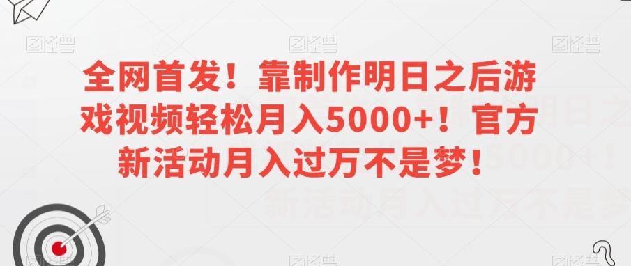 全网首发！靠制作明日之后游戏视频轻松月入5000+！官方新活动月入过万不是梦！【揭秘】-优创项目网