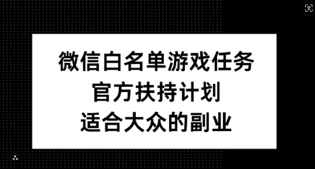微信白名单游戏任务，官方扶持计划，适合大众的副业【揭秘】-优创项目网