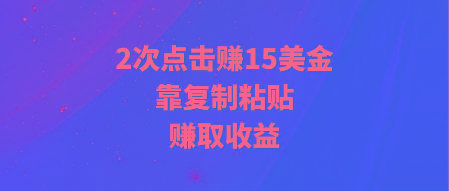 (9384期)靠2次点击赚15美金，复制粘贴就能赚取收益-优创项目网