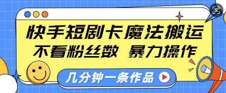 快手短剧卡魔法搬运，不看粉丝数，暴力操作，几分钟一条作品，小白也能快速上手-优创项目网