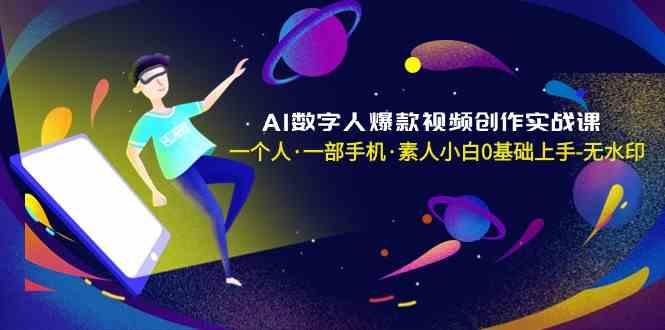 AI数字人爆款视频创作实战课，一个人一部手机·素人小白0基础上手-优创项目网