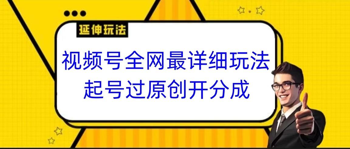 视频号全网最详细玩法，起号过原创开分成，小白跟着视频一步一步去操作-优创项目网