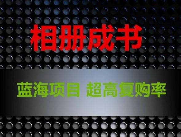 相册成书，蓝海项目，认真操作月入过万【揭秘】-优创项目网