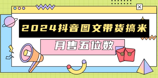 2024抖音图文带货搞米：快速起号与破播放方法，助力销量飙升，月售五位数-优创项目网