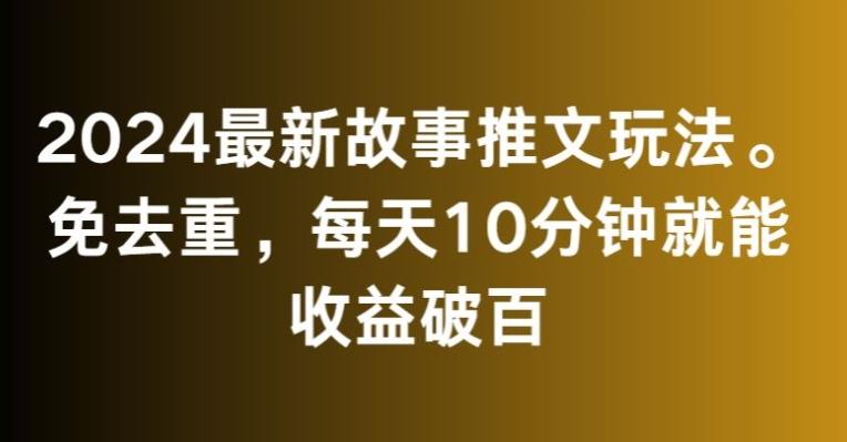 2024最新故事推文玩法，免去重，每天10分钟就能收益破百【揭秘】-优创项目网