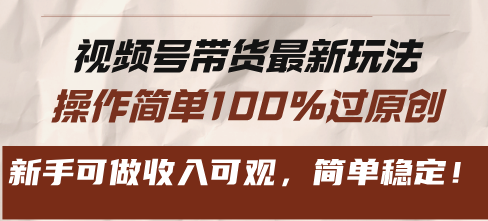 视频号带货最新玩法，操作简单100%过原创，新手可做收入可观，简单稳定！-优创项目网