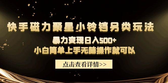 (9689期)快手磁力聚星小铃铛另类玩法，暴力变现日入500+小白简单上手无脑操作就可以-优创项目网