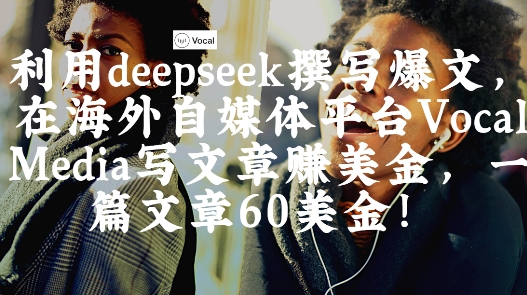 出海搞钱！利用deepseek撰写爆文，在海外自媒体平台Vocal Media写文章挣美金，一篇文章60刀-优创项目网