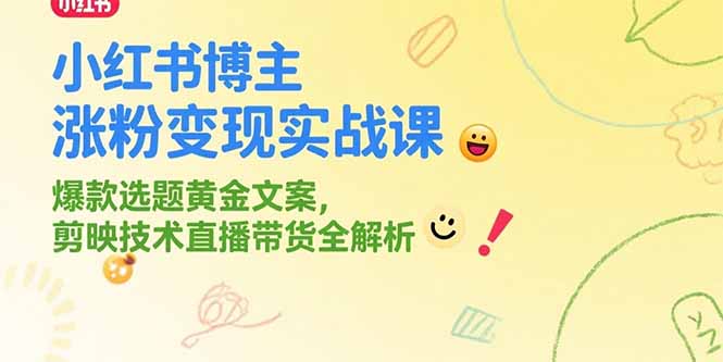 小红书博主涨粉变现实战课，爆款选题黄金文案，剪映技术直播带货全解析-优创项目网