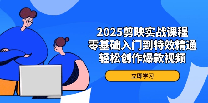 2025剪映实战课程，零基础入门到特效精通，轻松创作爆款视频-优创项目网