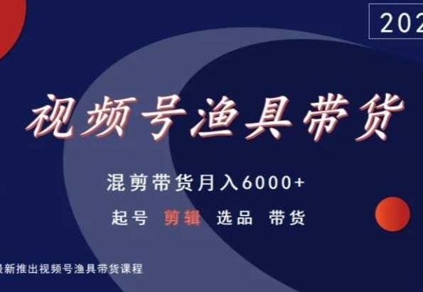 视频号渔具带货，混剪带货月入6000+，起号剪辑选品带货-优创项目网