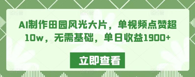 AI制作田园风光大片，单视频点赞超10w，无需基础，单日收益1900+【揭秘】-优创项目网