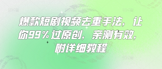 爆款短剧视频去重手法，让你99%过原创，亲测有效，附详细教程-优创项目网