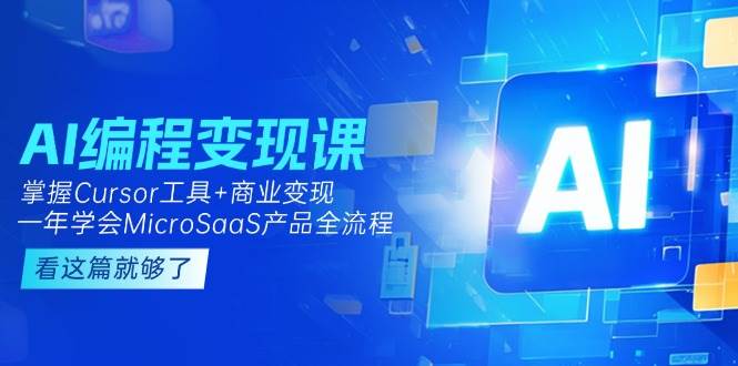 AI编程变现课：掌握Cursor工具+商业变现，一年学会MicroSaaS产品全流程-优创项目网