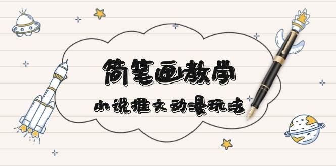 简笔画教学，小说推文动漫玩法，提供多种爆点文案写法，引爆社交媒-优创项目网