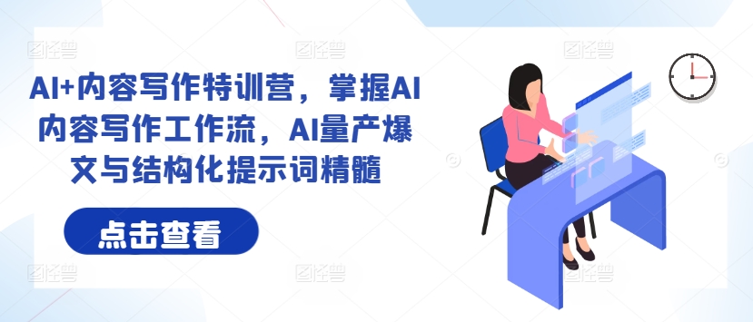 AI+内容写作特训营，掌握AI内容写作工作流，AI量产爆文与结构化提示词精髓-优创项目网